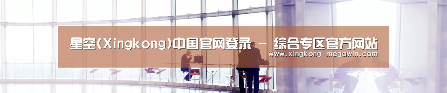 星空(Xingkong)中国官网登录 - 综合专区官方网站
