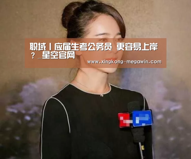 职域丨应届生考公务员 更容易上岸?_星空官网(图3) 星空入口