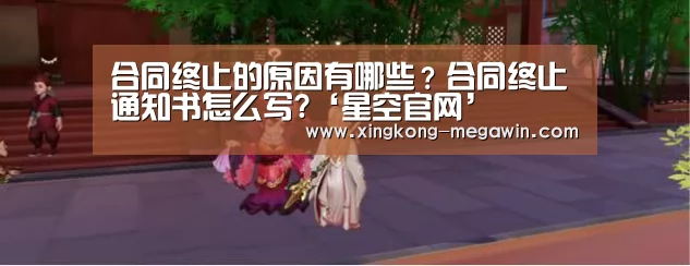 合同终止的原因有哪些?合同终止通知书怎么写?‘星空官网’(图2) 星空APP