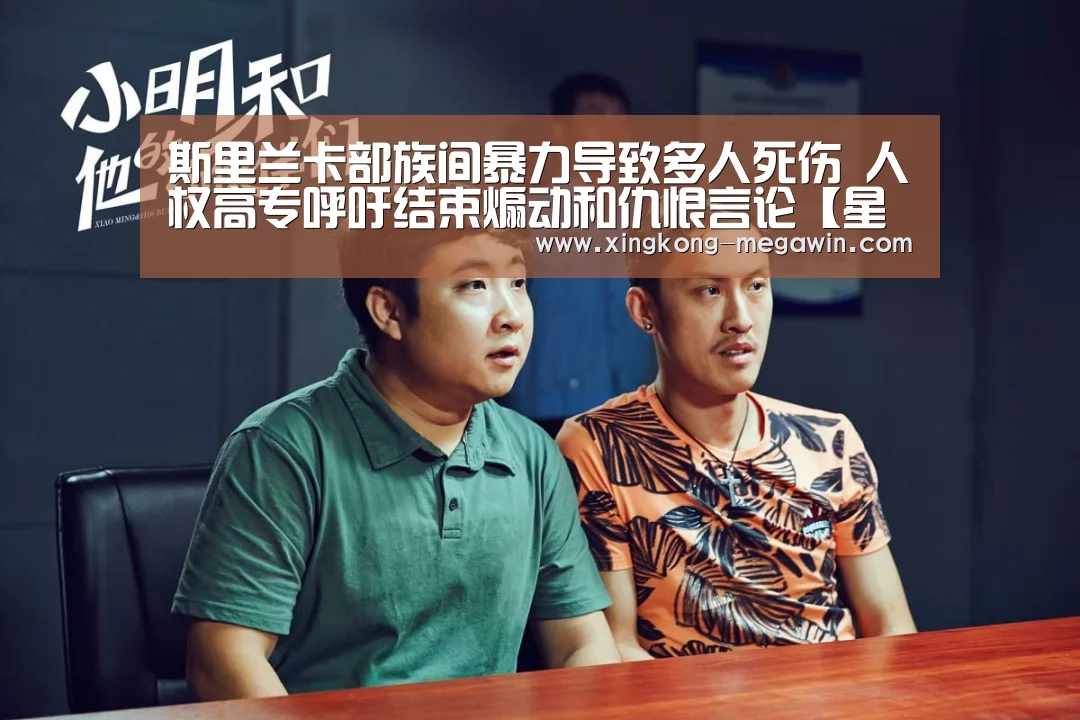 斯里兰卡部族间暴力导致多人死伤 人权高专呼吁结束煽动和仇恨言论【星空APP】(图1) 星空入口